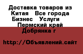 Доставка товаров из Китая - Все города Бизнес » Услуги   . Пермский край,Добрянка г.